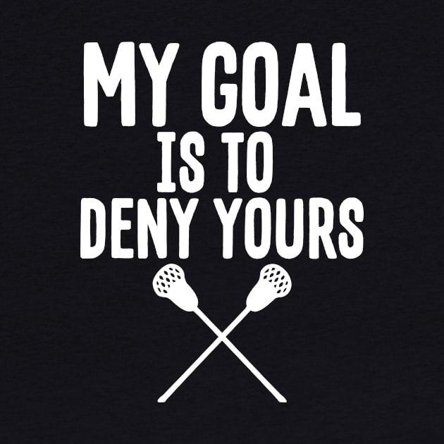 My Goal Is To Deny Yours Lacrosse Goalie Defender by theperfectpresents